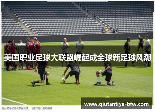 美国职业足球大联盟崛起成全球新足球风潮