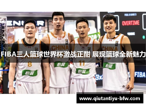 FIBA三人篮球世界杯激战正酣 展现篮球全新魅力