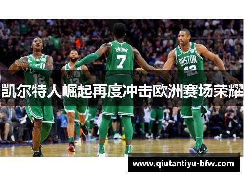 凯尔特人崛起再度冲击欧洲赛场荣耀