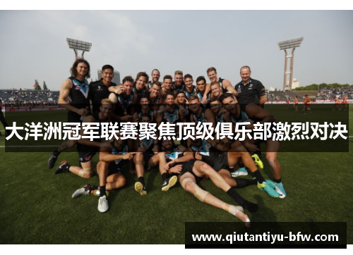 大洋洲冠军联赛聚焦顶级俱乐部激烈对决