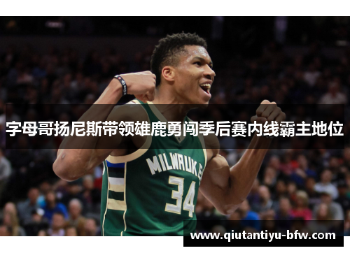 字母哥扬尼斯带领雄鹿勇闯季后赛内线霸主地位