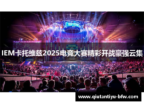 IEM卡托维兹2025电竞大赛精彩开战豪强云集