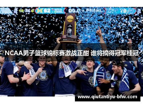 NCAA男子篮球锦标赛激战正酣 谁将摘得冠军桂冠