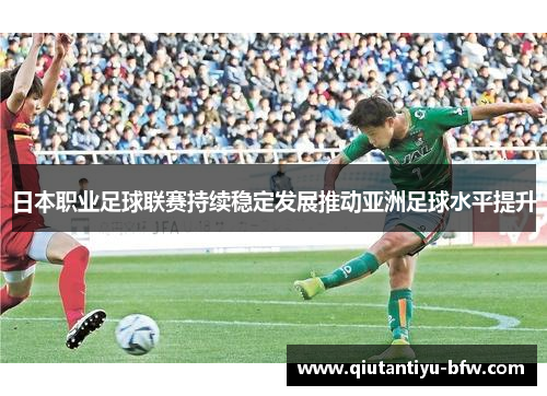 日本职业足球联赛持续稳定发展推动亚洲足球水平提升
