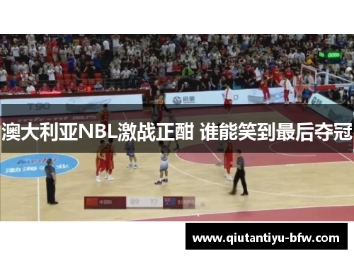 澳大利亚NBL激战正酣 谁能笑到最后夺冠
