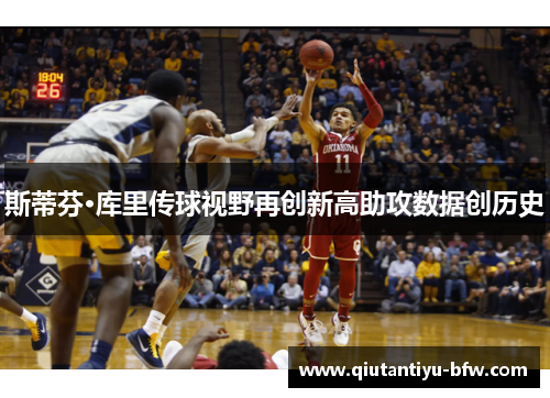 斯蒂芬·库里传球视野再创新高助攻数据创历史