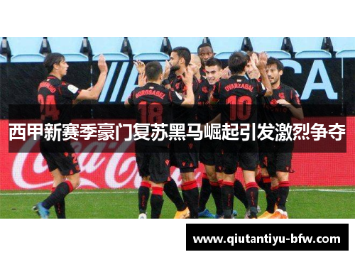 西甲新赛季豪门复苏黑马崛起引发激烈争夺