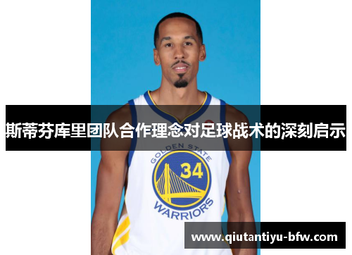 斯蒂芬库里团队合作理念对足球战术的深刻启示