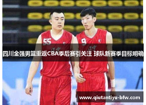 四川金强男篮重返CBA季后赛引关注 球队新赛季目标明确