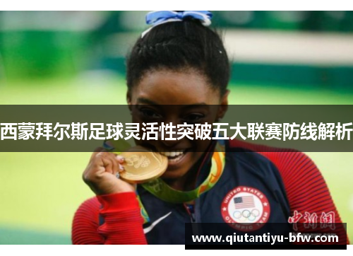 西蒙拜尔斯足球灵活性突破五大联赛防线解析