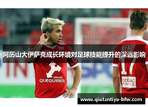 阿历山大伊萨克成长环境对足球技能提升的深远影响