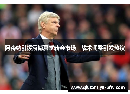 阿森纳引援震撼夏季转会市场，战术调整引发热议