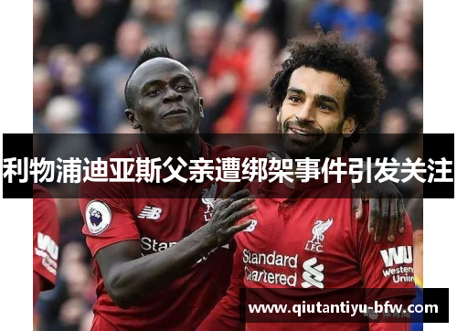 利物浦迪亚斯父亲遭绑架事件引发关注