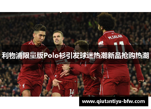 利物浦限量版Polo衫引发球迷热潮新品抢购热潮