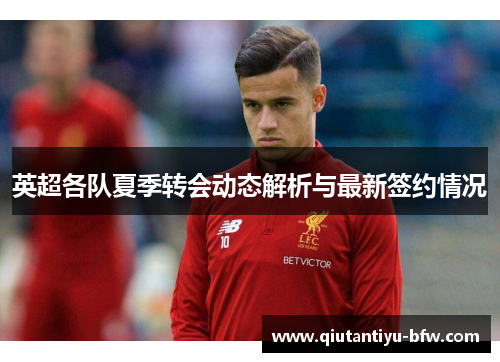 英超各队夏季转会动态解析与最新签约情况