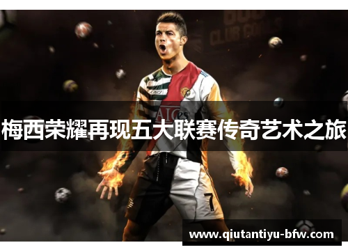 梅西荣耀再现五大联赛传奇艺术之旅