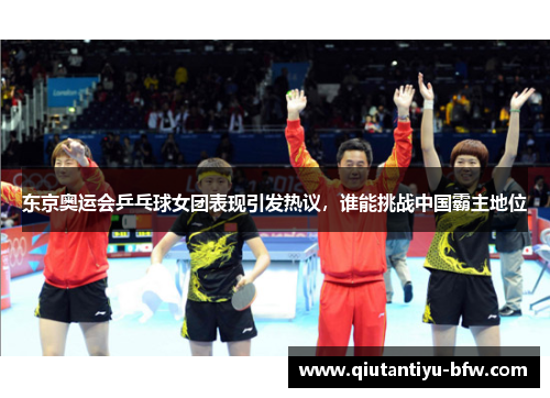 东京奥运会乒乓球女团表现引发热议，谁能挑战中国霸主地位
