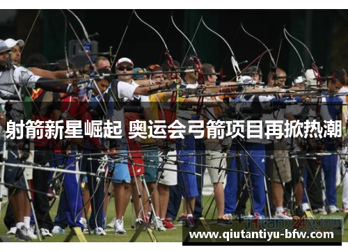 射箭新星崛起 奥运会弓箭项目再掀热潮