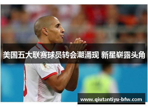 美国五大联赛球员转会潮涌现 新星崭露头角