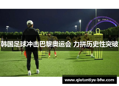 韩国足球冲击巴黎奥运会 力拼历史性突破